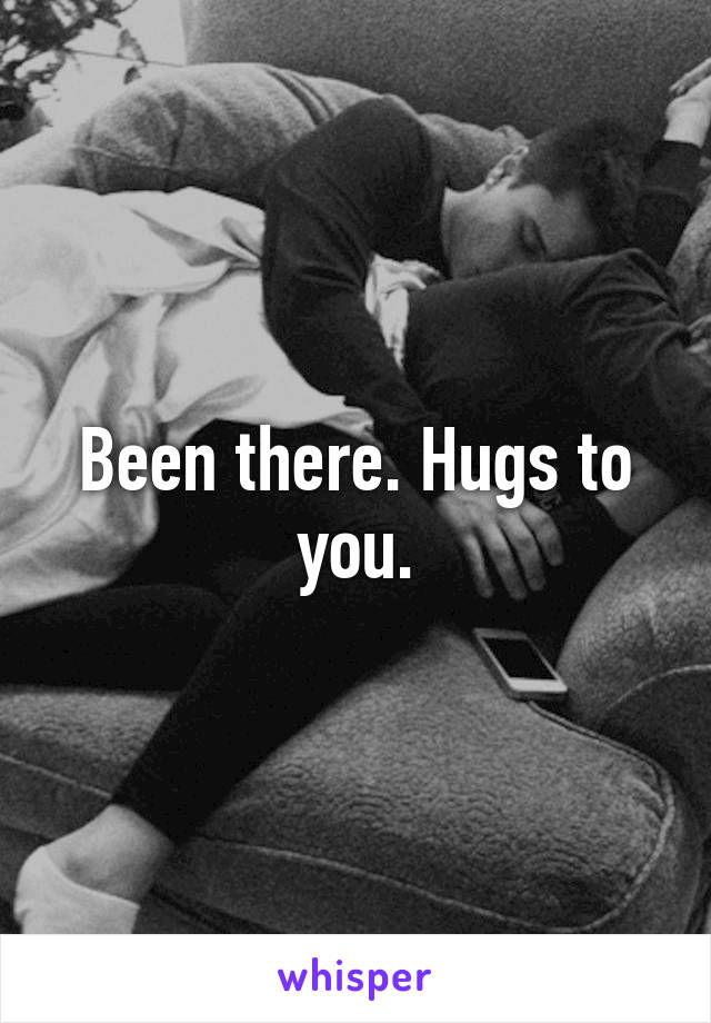 Been there. Hugs to you.
