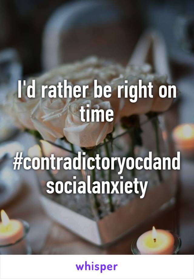 I'd rather be right on time

#contradictoryocdandsocialanxiety