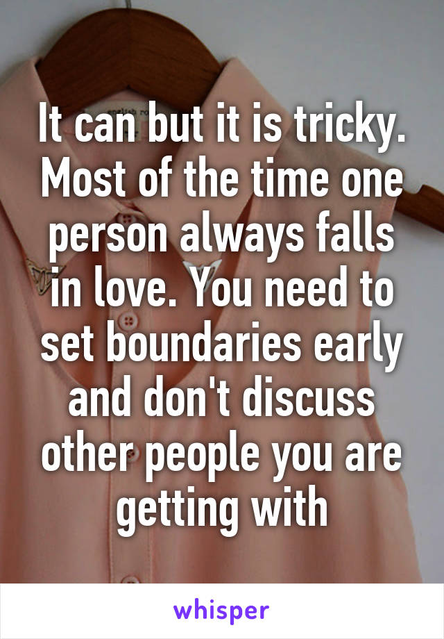 It can but it is tricky. Most of the time one person always falls in love. You need to set boundaries early and don't discuss other people you are getting with