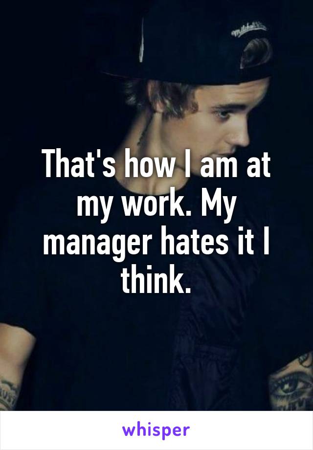 That's how I am at my work. My manager hates it I think.