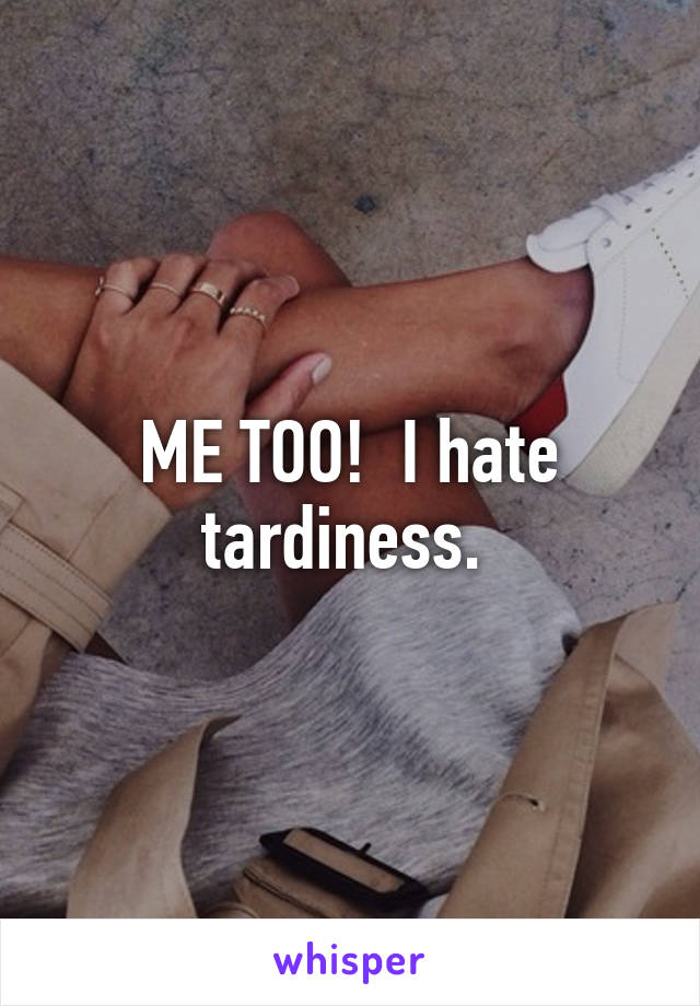 ME TOO!  I hate tardiness. 