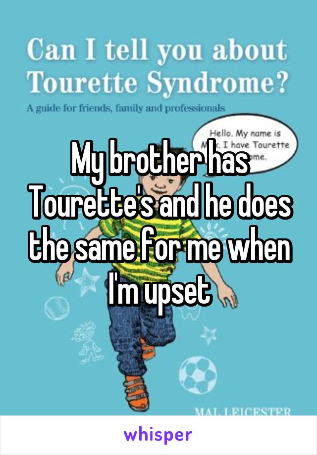 My brother has Tourette's and he does the same for me when I'm upset