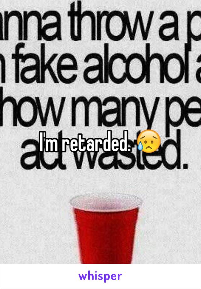 I'm retarded. 😥