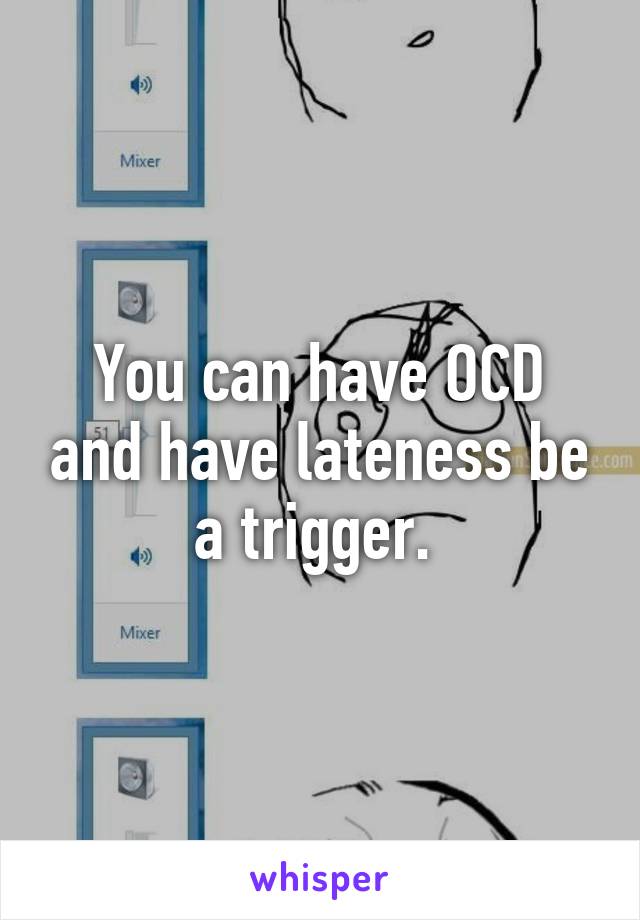 You can have OCD and have lateness be a trigger. 