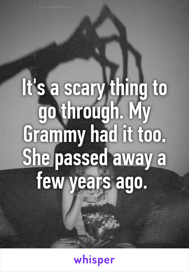 It's a scary thing to go through. My Grammy had it too. She passed away a few years ago. 