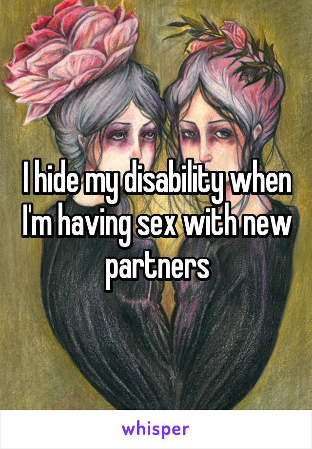I hide my disability when I'm having sex with new partners