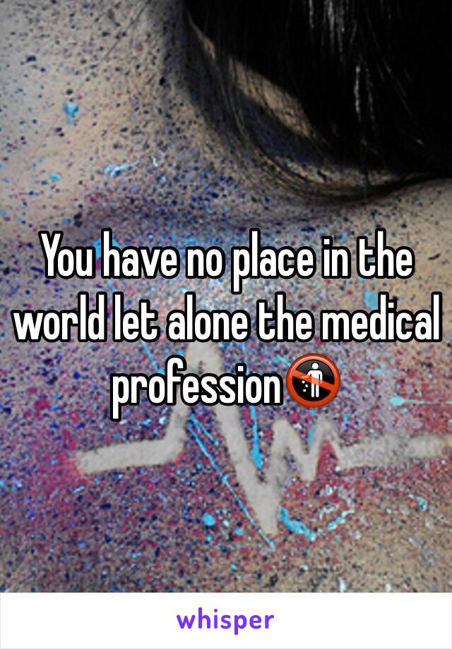 You have no place in the world let alone the medical profession🚯