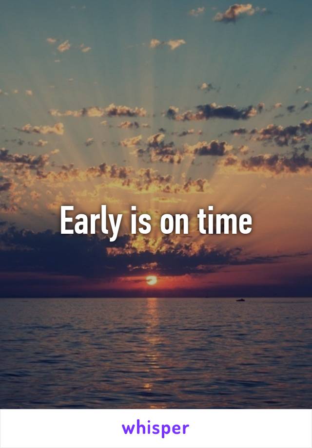 Early is on time