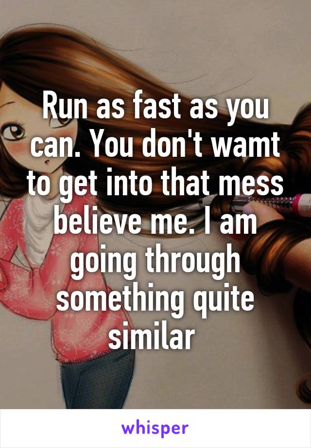 Run as fast as you can. You don't wamt to get into that mess believe me. I am going through something quite similar 