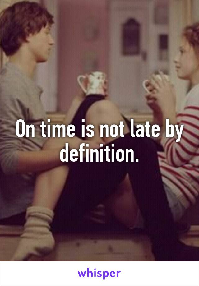 On time is not late by definition.