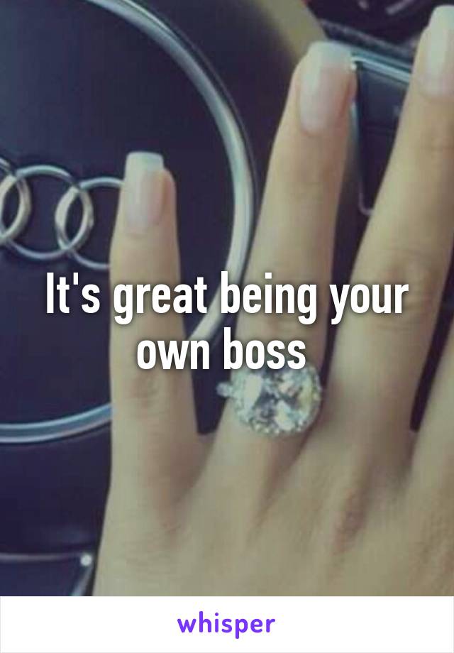 It's great being your own boss 