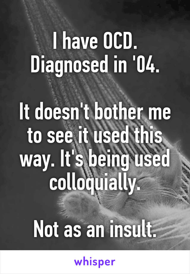 I have OCD. Diagnosed in '04.

It doesn't bother me to see it used this way. It's being used colloquially.

Not as an insult.