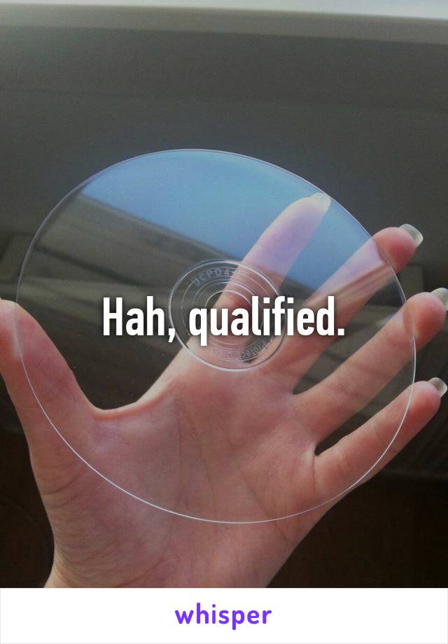 Hah, qualified.