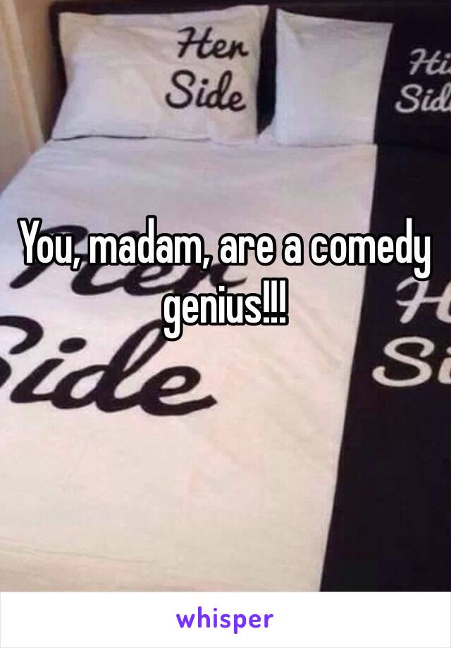 You, madam, are a comedy genius!!!