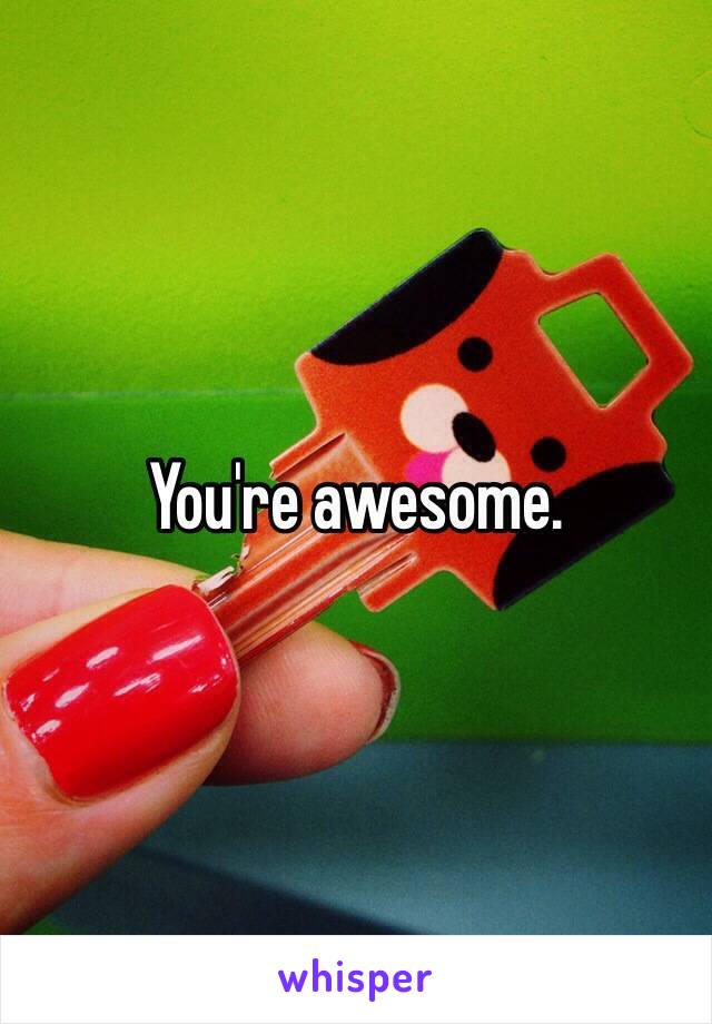 You're awesome.