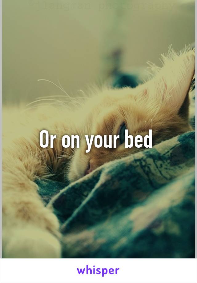 Or on your bed 