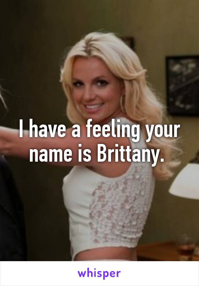 I have a feeling your name is Brittany. 