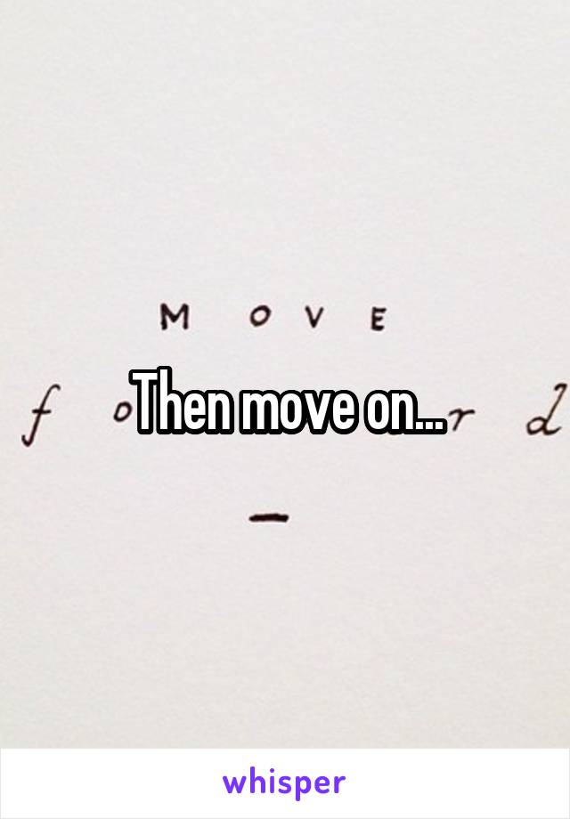 Then move on...