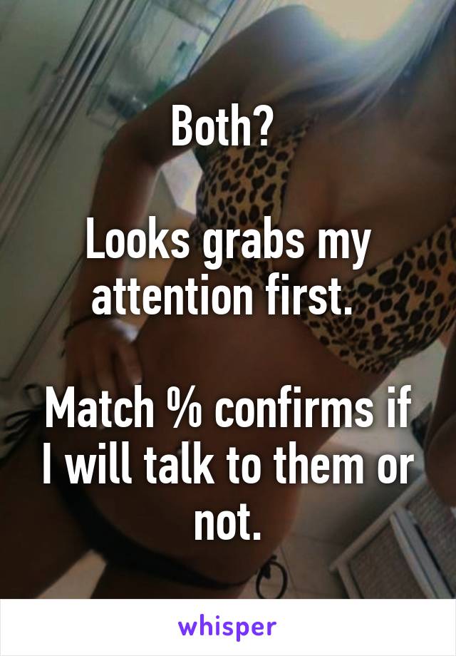 Both? 

Looks grabs my attention first. 

Match % confirms if I will talk to them or not.