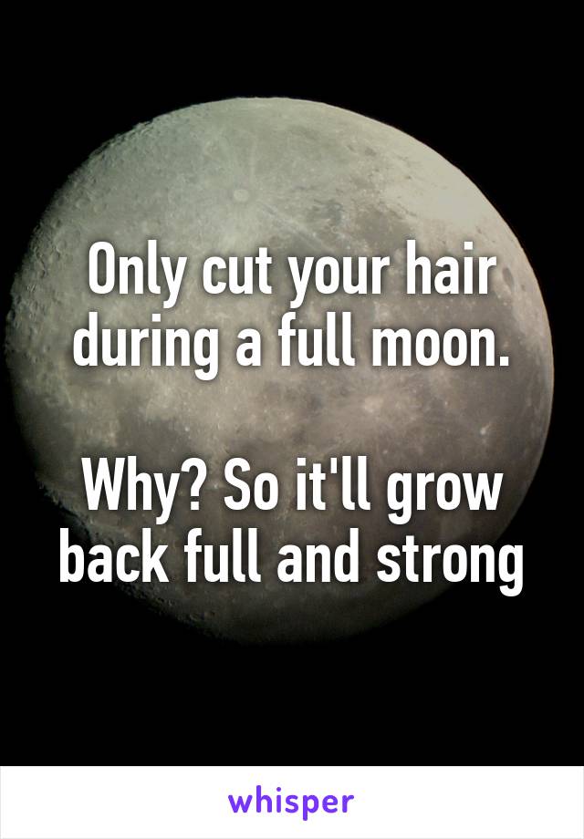 Only cut your hair during a full moon.

Why? So it'll grow back full and strong