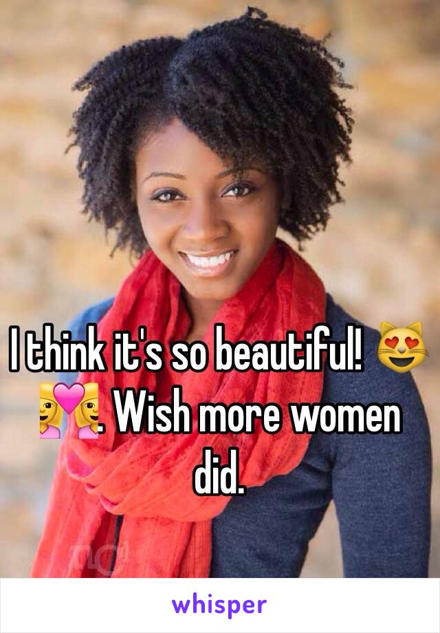 I think it's so beautiful! 😻👩‍❤️‍👩. Wish more women did.