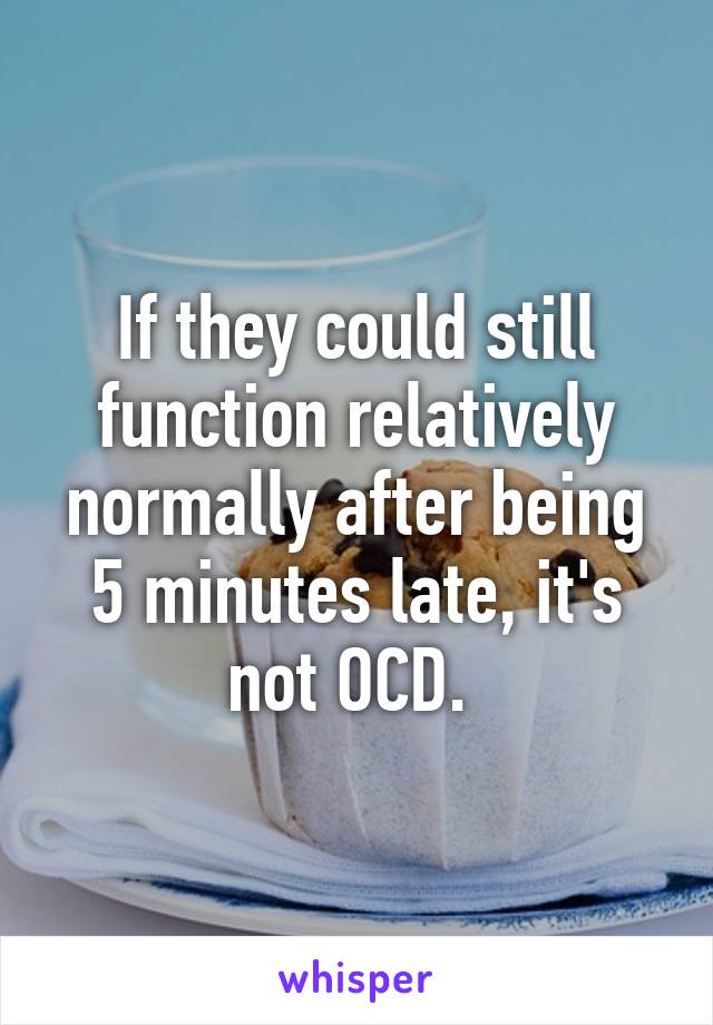 If they could still function relatively normally after being 5 minutes late, it's not OCD. 