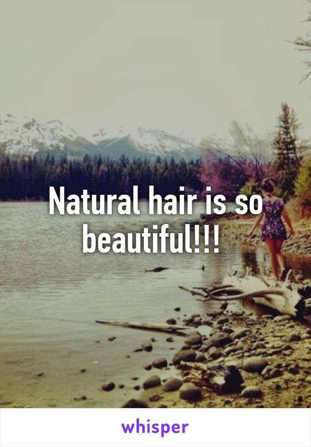 Natural hair is so beautiful!!! 