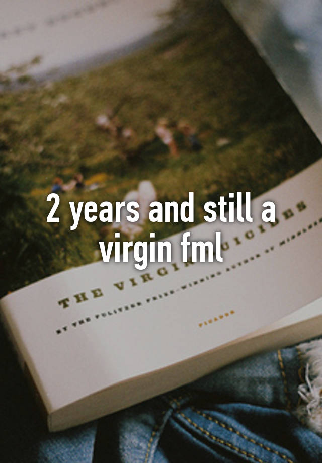 2 Years And Still A Virgin Fml