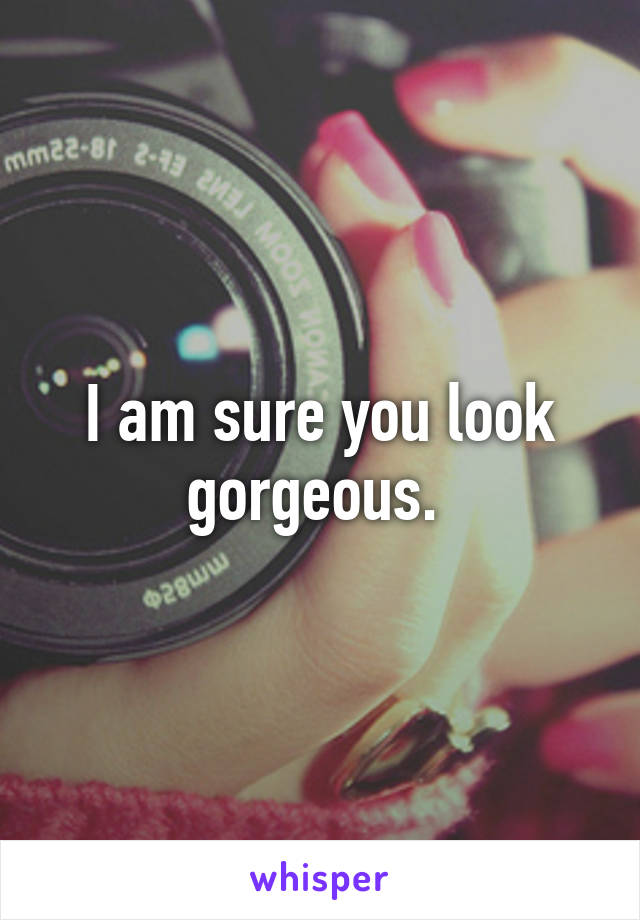 I am sure you look gorgeous. 