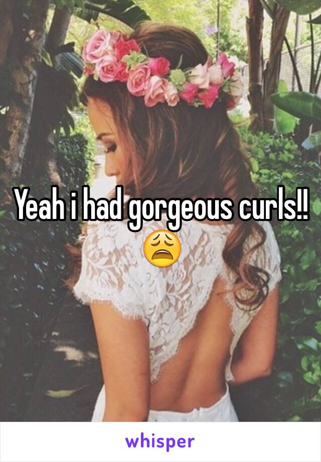 Yeah i had gorgeous curls!! 😩