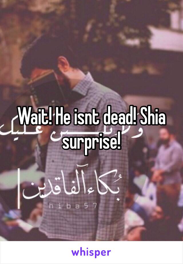 Wait! He isnt dead! Shia surprise!