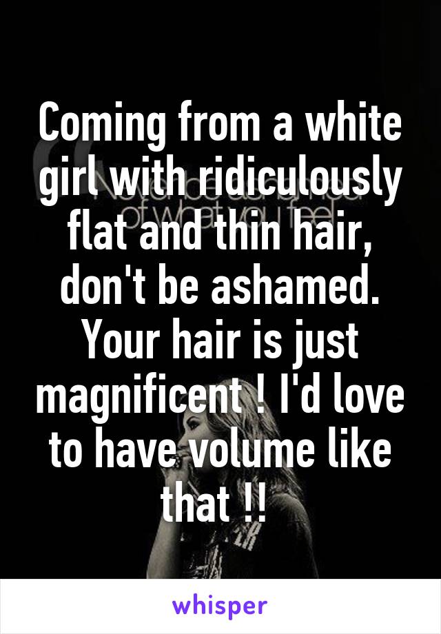 Coming from a white girl with ridiculously flat and thin hair, don't be ashamed. Your hair is just magnificent ! I'd love to have volume like that !! 