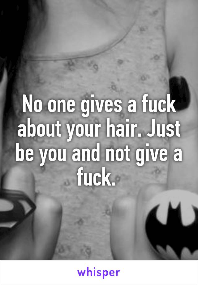 No one gives a fuck about your hair. Just be you and not give a fuck. 