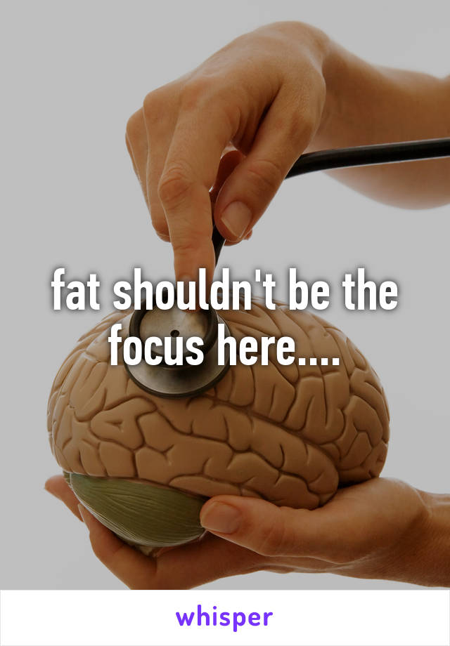 fat shouldn't be the focus here....