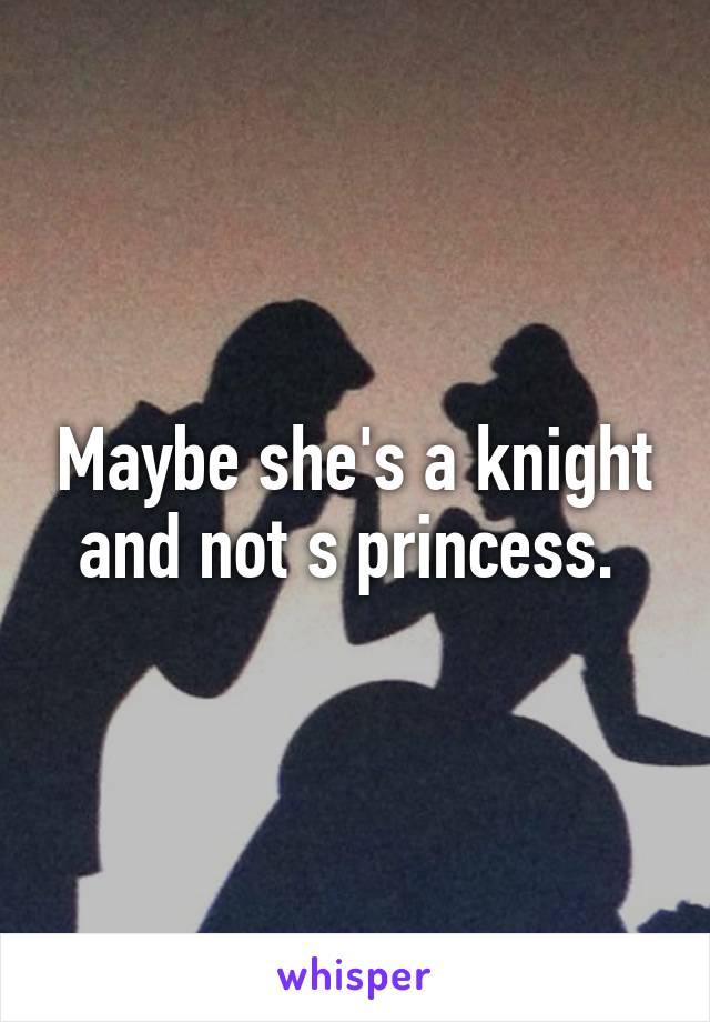 Maybe she's a knight and not s princess. 