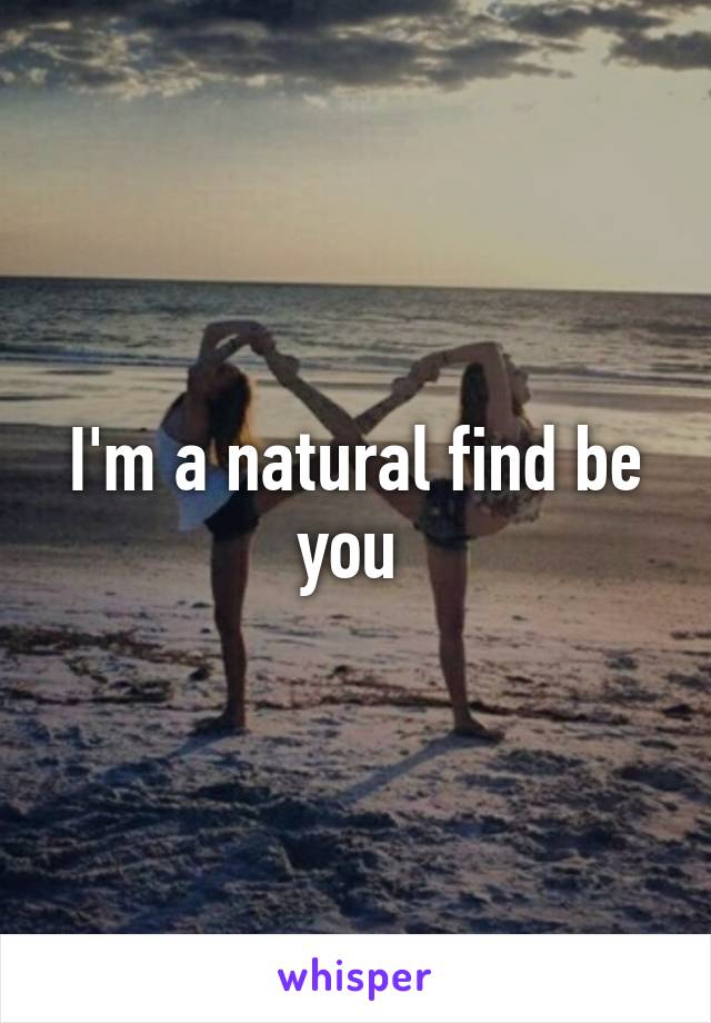 I'm a natural find be you 