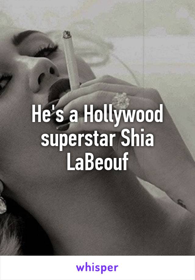 He's a Hollywood superstar Shia LaBeouf