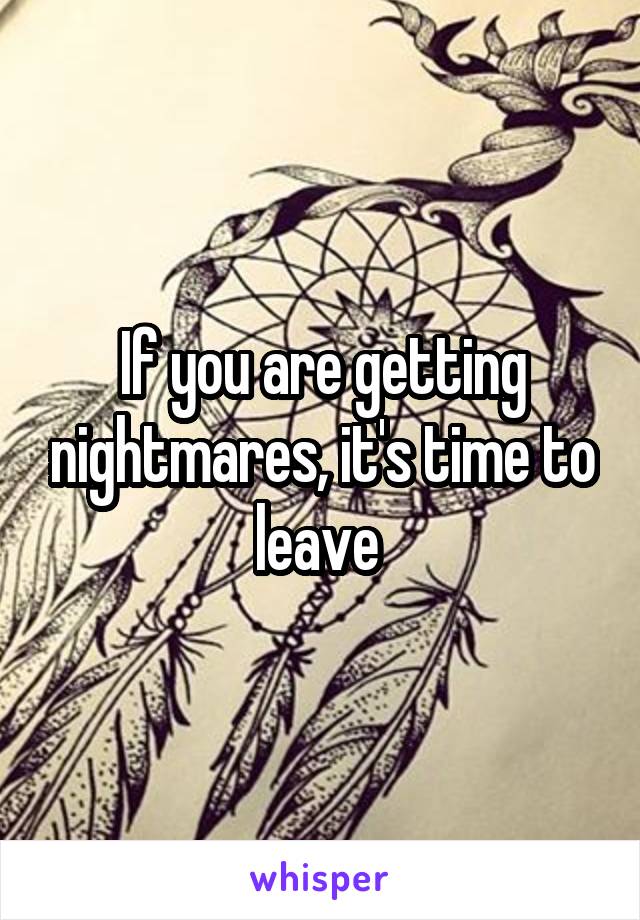 If you are getting nightmares, it's time to leave 