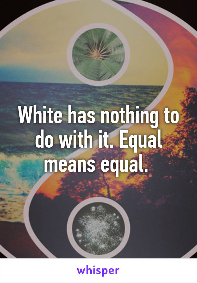 White has nothing to do with it. Equal means equal. 