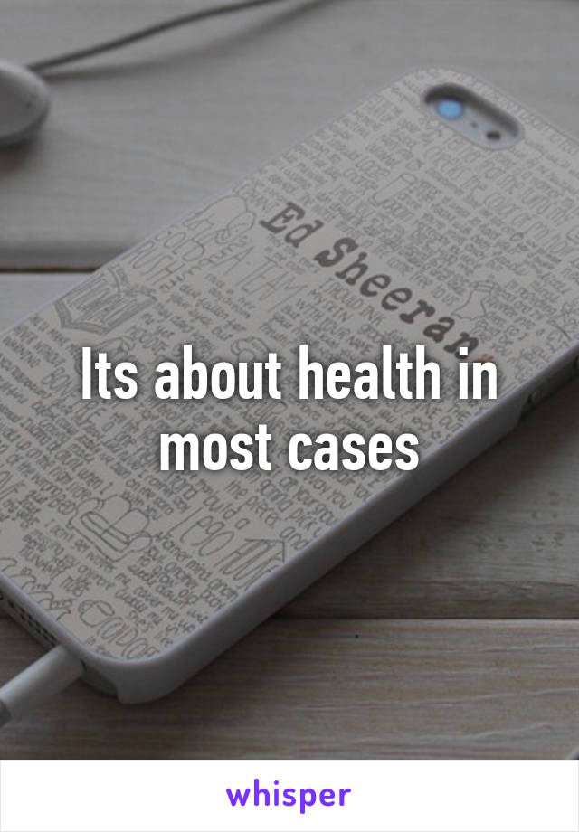 Its about health in most cases