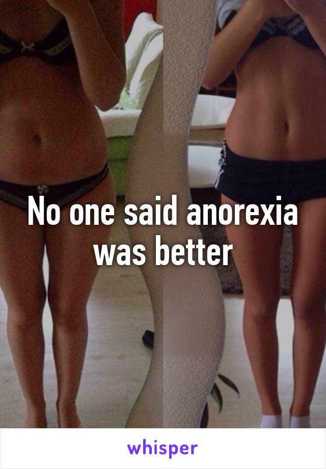 No one said anorexia was better