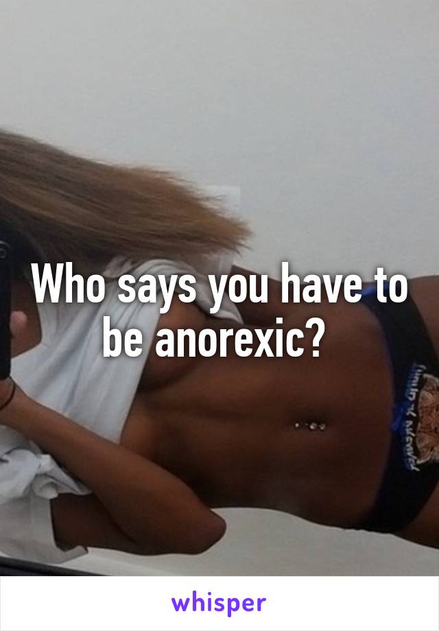 Who says you have to be anorexic? 