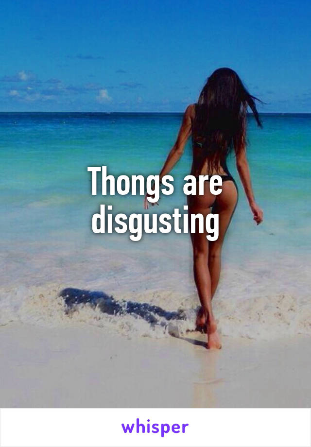 Thongs are disgusting
