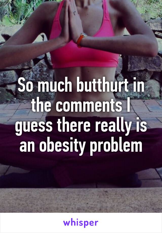 So much butthurt in the comments I guess there really is an obesity problem