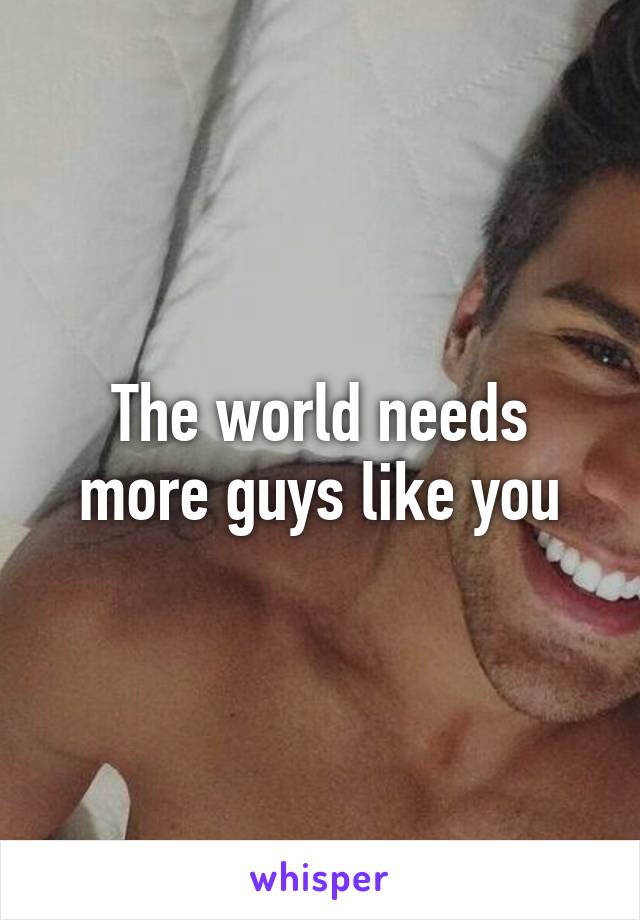 The world needs more guys like you