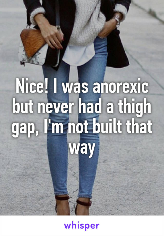 Nice! I was anorexic but never had a thigh gap, I'm not built that way