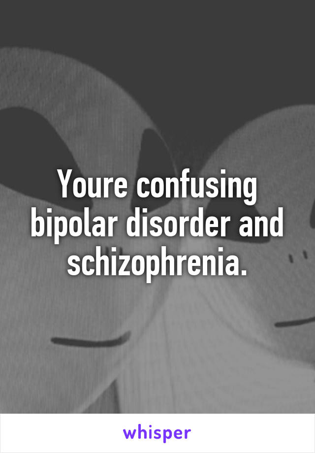 Youre confusing bipolar disorder and schizophrenia.