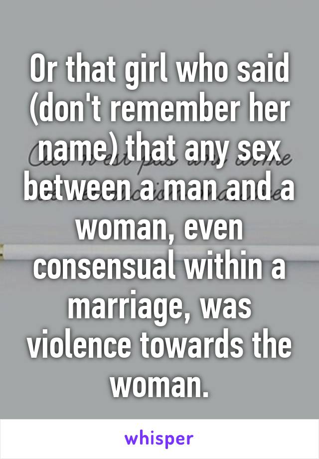 Or that girl who said (don't remember her name) that any sex between a man and a woman, even consensual within a marriage, was violence towards the woman.