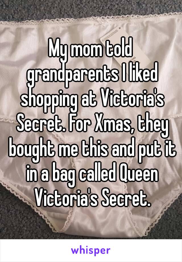 My mom told grandparents I liked shopping at Victoria's Secret. For Xmas, they bought me this and put it in a bag called Queen Victoria's Secret.