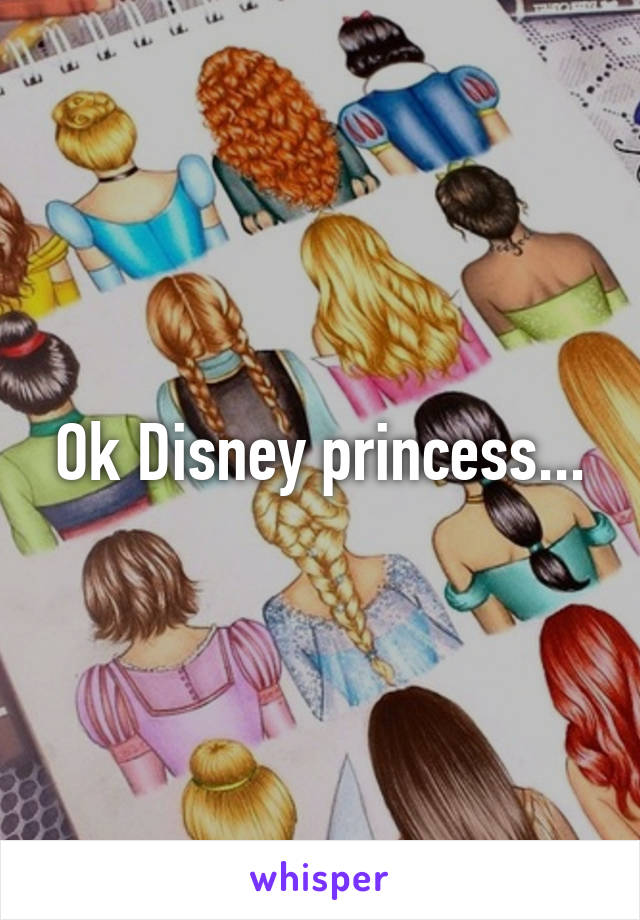 Ok Disney princess...